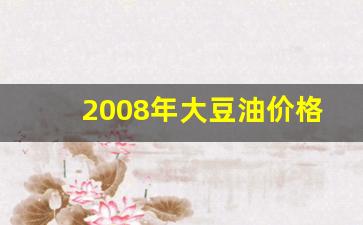 2008年大豆油价格_2008年大豆油走势图