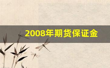 2008年期货保证金(2021年期货保证金)_https://www.erdeww.com_期货资讯_第1张