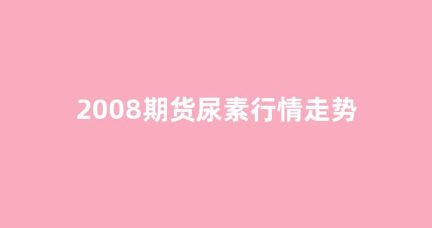 2008期货尿素行情走势(近期尿素行情走势)_https://www.haiwangdasha.com_科创板_第1张