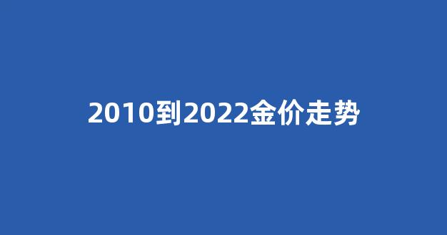 2010-2020金价走势图_2010到2022金价走势