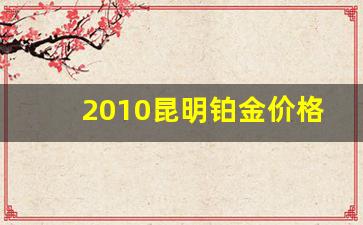 2010昆明铂金价格表_昆明铂金回收