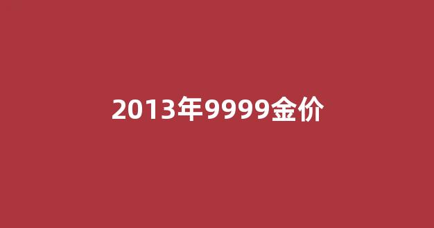 2013年9999金价_2013年金子价格