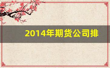 2014年期货公司排名(期货公司2020)_https://www.qldgs.com_期货_第1张