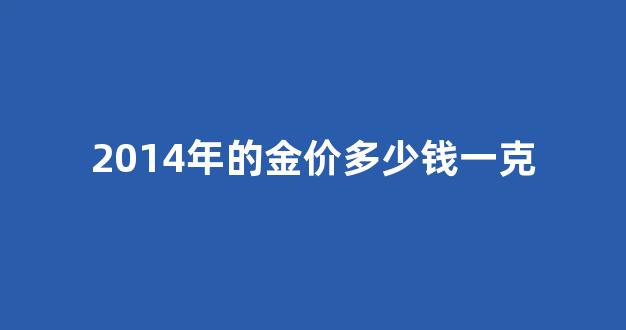 2014年金价多少钱一克_2014年的金价多少钱一克