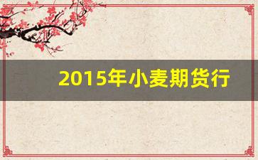 2015年小麦期货行情_https://www.jianghaiboli.com_恒指期货_第1张