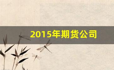 2015年期货公司_https://www.hn-life.com_科创板_第1张