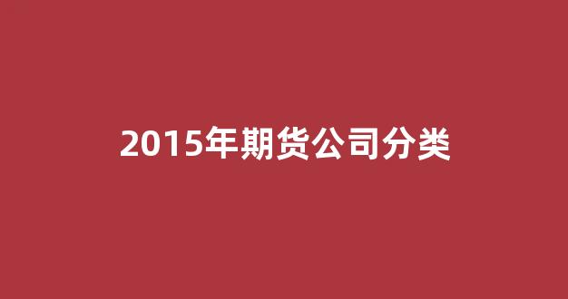 2015年期货公司分类_https://www.nalian8.com_上交所_第1张