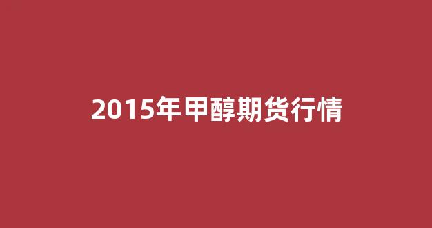 2015年甲醇期货行情_https://www.dongshengweixin.com_科创板_第1张