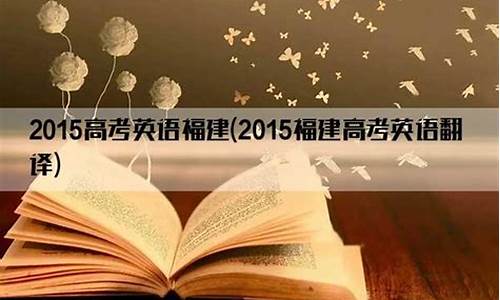 2015年英语福建高考-2015福建高考英语阅读d