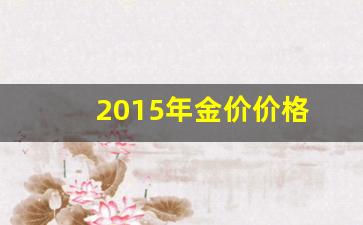 2015年金价最低是多少钱一克_2015年金价价格