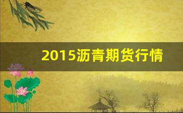 2015沥青期货行情(国内沥青期货2012)_https://www.haiwangdasha.com_深交所_第1张