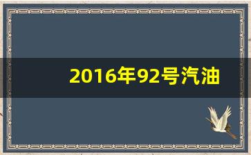 2016年92号汽油价格表_2016年92汽油价格多少钱一升