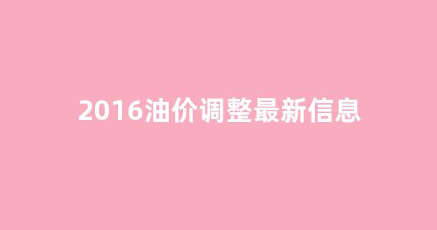 2016油价价格表_2016油价调整最新信息