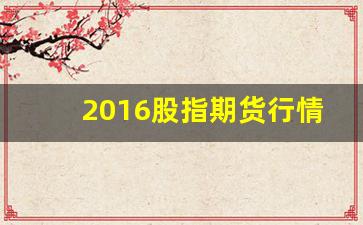 2016股指期货行情(股指期货英为行情)_https://www.taocizhiliang.com_设计报价_第1张