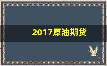 2017原油期货(2018年原油期货价格)_https://www.jnskb.com_设计报价_第1张