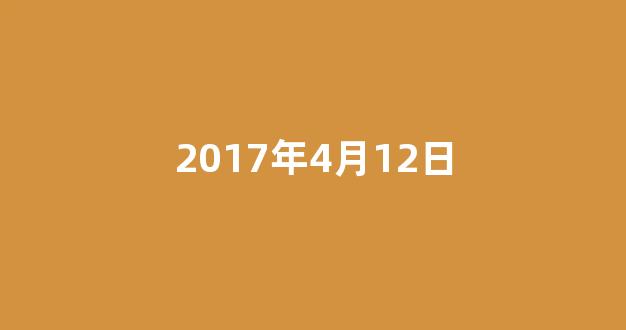 2017年4月12日(2017年4月12日阳历是多少)-第1张图片-闻话人 2017年4月12日(2017年4月12日阳历是多少)-第1张图片-闻话人