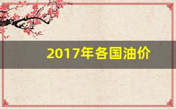 2017年国际油价走势图_2017年各国油价