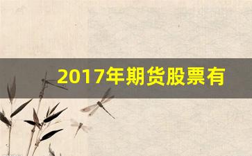 2017年期货股票有那些(2017期货交易记录)_https://www.xzdzchf.com_深交所_第1张
