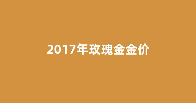 2017年玫瑰金金价_玫瑰金市场价