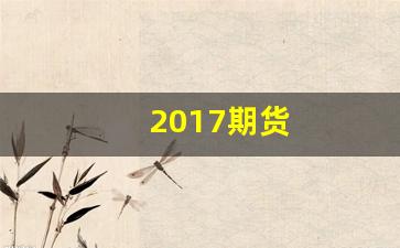2017期货(2017期货行情)_https://www.huakunhengjia.com_期货资讯_第1张