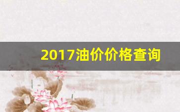 2017油价价格查询_2017年油价一览表每升