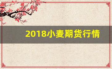 2018小麦期货行情分析(小麦期货走势行情)_https://www.haiwangdasha.com_郑商所_第1张