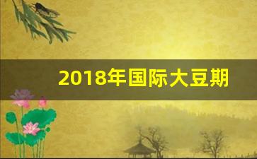 2018年国际大豆期货行情(国际大豆期货行情走势图)_https://www.haiwangdasha.com_上期所_第1张