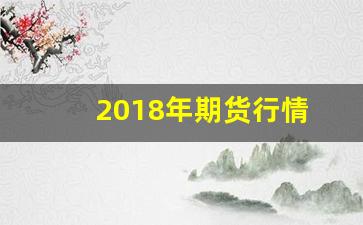 2018年期货行情(2017年期货)_https://www.wanyuyiyao.com_深交所_第1张