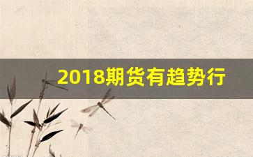 2018期货有趋势行情吗(期货2017)_https://www.hhem8.com_上交所_第1张