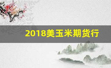 2018美玉米期货行情(美国玉米期货行情实时)_https://www.jianghaiboli.com_期货_第1张