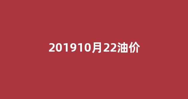 201910月22油价_油价2019年10月21日