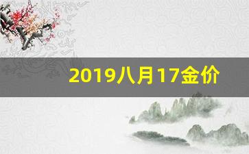 2019八月17金价_2021年8月17黄金价格