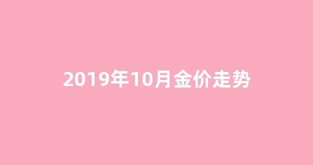 2019年10月金价走势_2019年10月份金价走势