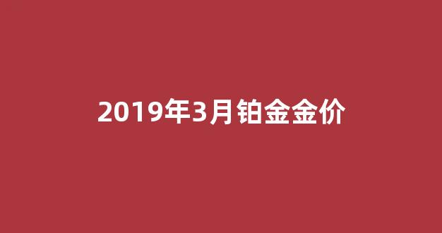 19年铂金价格是多少_2019年3月铂金金价