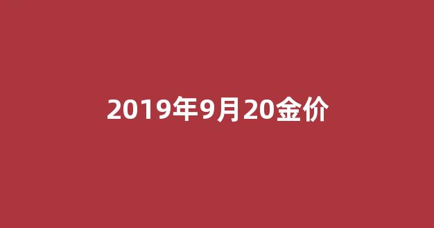2019年9月20金价_2019年今日999.9金价多少一克