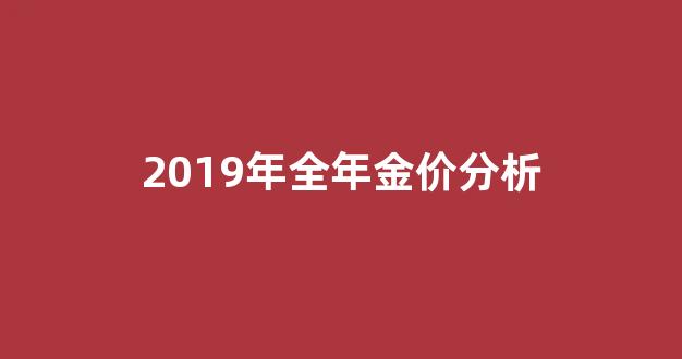 2019年全年金价分析_2019年全年金价走势