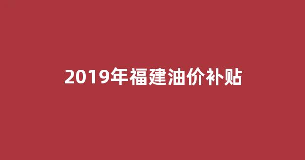2019年福建油价补贴_福建油价调整