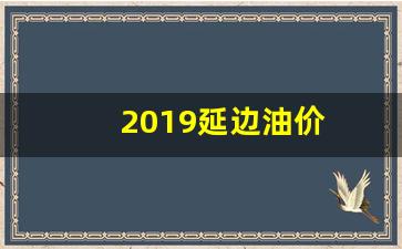 2019延边油价_延吉汽油价