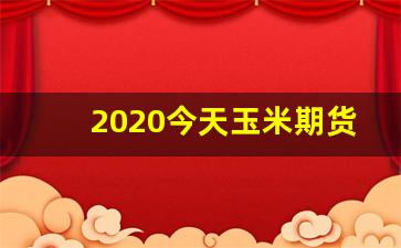 2020今天玉米期货行情(今日玉米期货价格走势)_https://www.jianghaiboli.com_恒指期货_第1张