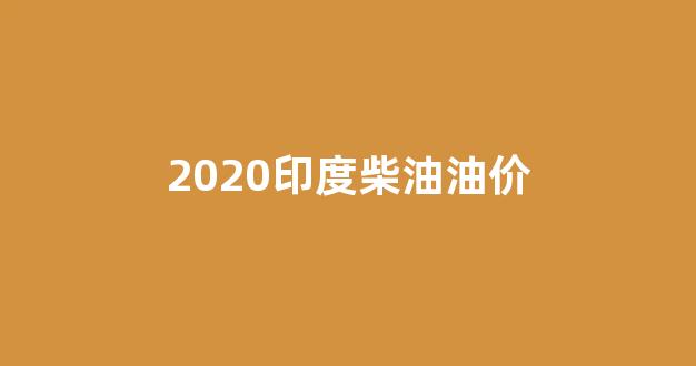 2020印度柴油油价_印度成品油价格