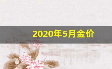 2020年5月金价_2020年5月黄金首饰价格