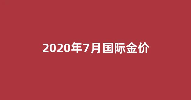 2020年7月国际金价_2020年7月黄金首饰的价格