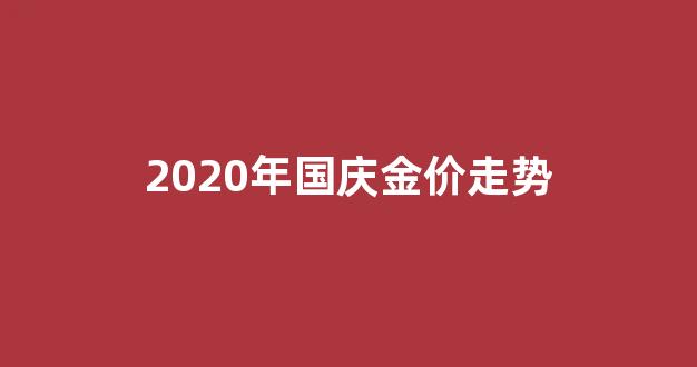 2020年国庆金价走势图_2020年国庆金价走势
