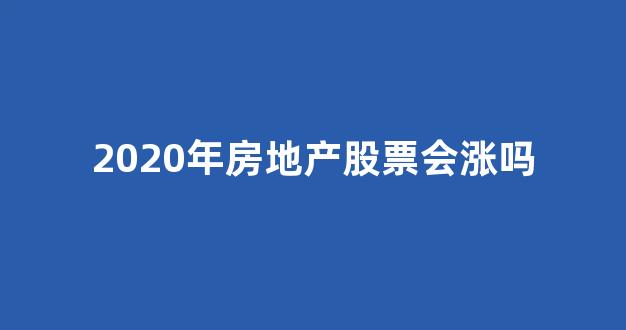 2020年房地产股票会涨吗(2021年房地产股票还会涨吗)_https://www.ccit-cctv.com_上交所_第1张