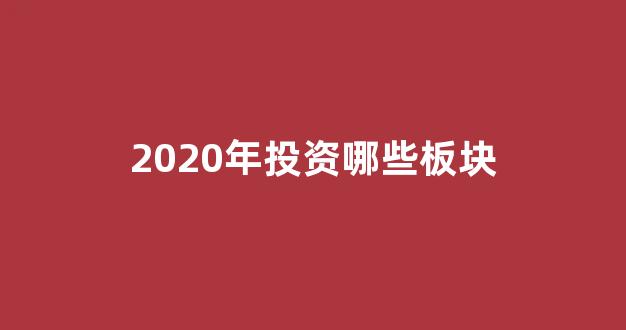 2020年投资哪些板块(哪些板块的股票值得投资)_https://www.kairu168.com_上期所_第1张