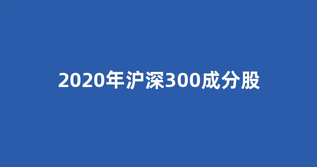 2020年沪深300成分股(沪深300成分股变化)_https://www.taocizhiliang.com_效果图_第1张