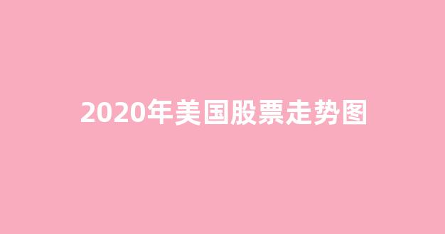 2020年美国股票走势图(美国2020年股市行情走势)_上期所_第1张_财经网 2020年美国股票走势图(美国2020年股市行情走势)_https://www.kairu168.com_上期所_第1张