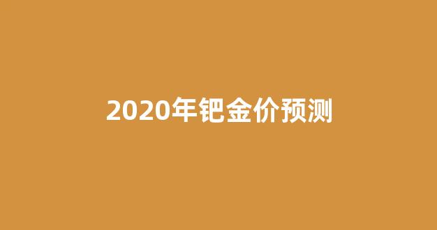 2020年钯金价格走势_2020年钯金价预测