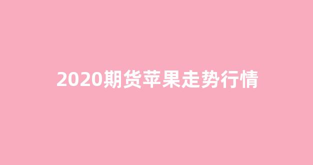 2020期货苹果走势行情(2020期货苹果走势行情图)_https://www.dongshengweixin.com_科创板_第1张