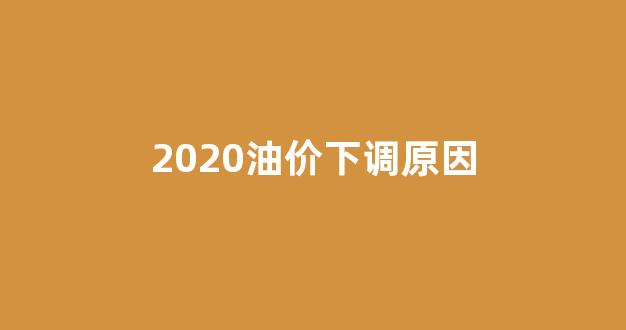 2020油价下调原因_2020年油价下调